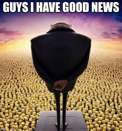 Wanna hear it? | GUYS I HAVE GOOD NEWS | made w/ Imgflip meme maker