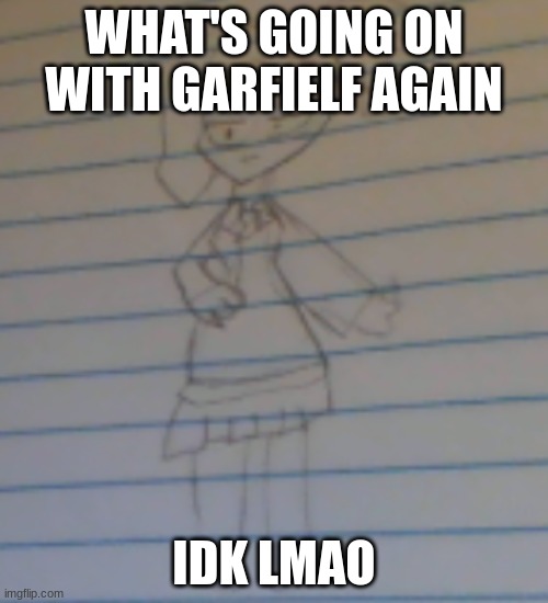 Btw this oc is named Victoria | WHAT'S GOING ON WITH GARFIELF AGAIN; IDK LMAO | made w/ Imgflip meme maker
