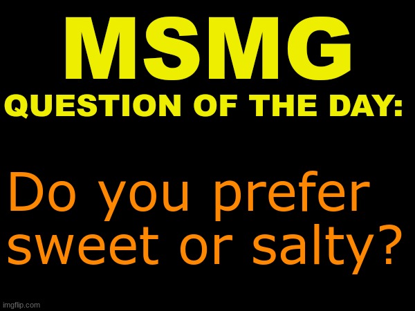 . | Do you prefer sweet or salty? | image tagged in msmg question of the day | made w/ Imgflip meme maker