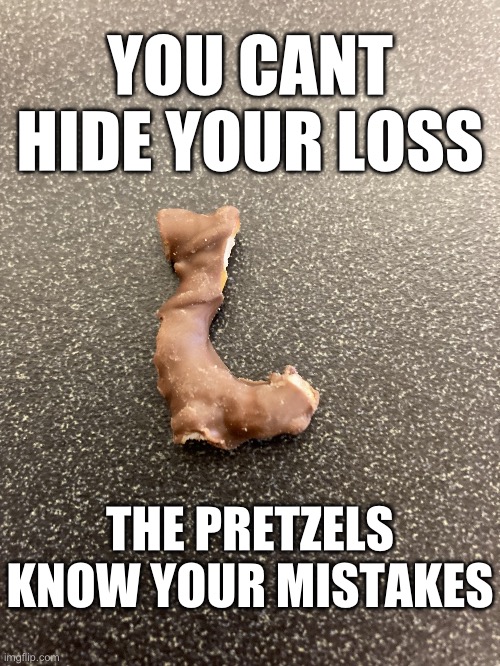 The pretzels know | YOU CANT HIDE YOUR LOSS; THE PRETZELS KNOW YOUR MISTAKES | image tagged in even the pretzels hate you | made w/ Imgflip meme maker