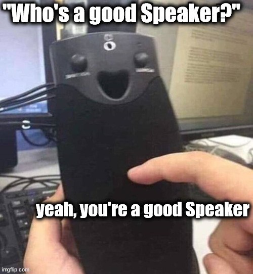 "Who's a good Speaker?"; yeah, you're a good Speaker | made w/ Imgflip meme maker