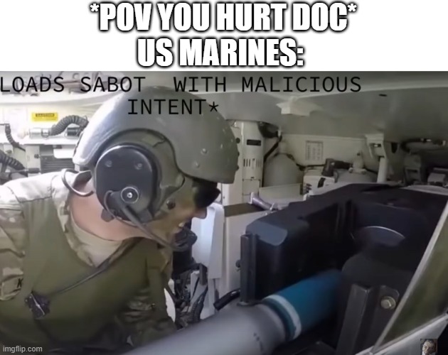 *loads sabot with malicious intent* | *POV YOU HURT DOC*
US MARINES: | image tagged in loads sabot with malicious intent | made w/ Imgflip meme maker