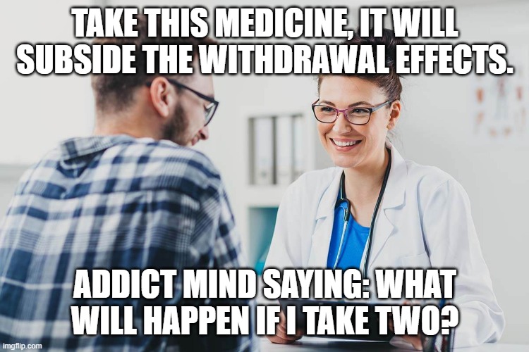 Medicine to take to help from using drugs, Addict brain's way of thinking | TAKE THIS MEDICINE, IT WILL SUBSIDE THE WITHDRAWAL EFFECTS. ADDICT MIND SAYING: WHAT WILL HAPPEN IF I TAKE TWO? | image tagged in don't do drugs,not even once | made w/ Imgflip meme maker