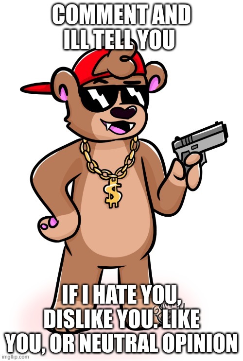 rizzly bear oc by gummy axolotl | COMMENT AND ILL TELL YOU; IF I HATE YOU, DISLIKE YOU. LIKE YOU, OR NEUTRAL OPINION | image tagged in rizzly bear oc by gummy axolotl | made w/ Imgflip meme maker