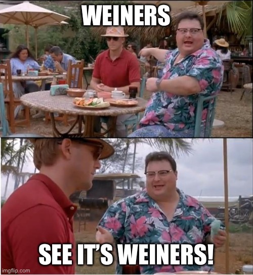 Jurassic Park No One Cares | WEINERS; SEE IT’S WEINERS! | image tagged in jurassic park no one cares | made w/ Imgflip meme maker