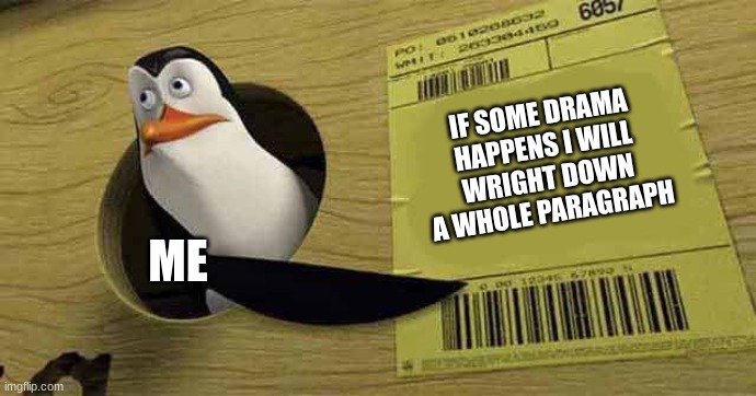 this is true | IF SOME DRAMA HAPPENS I WILL WRIGHT DOWN A WHOLE PARAGRAPH; ME | image tagged in penguin pointing at sign | made w/ Imgflip meme maker