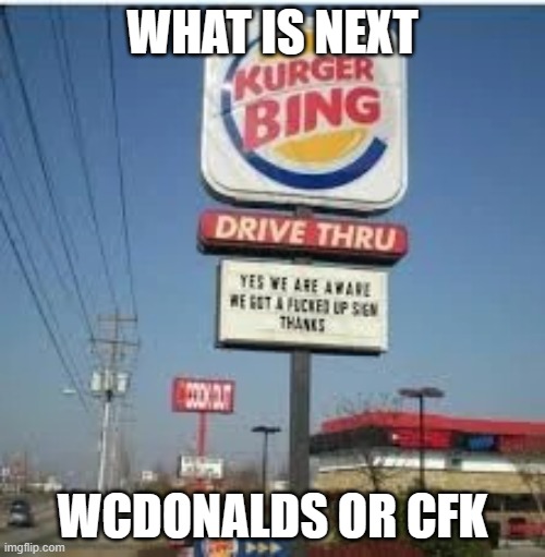 kurger bing drive thru | WHAT IS NEXT; WCDONALDS OR CFK | image tagged in kurger bing drive thru,burger king,reverse | made w/ Imgflip meme maker