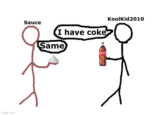 . | KoolKid2010; Sauce; I have coke; Same | made w/ Imgflip meme maker