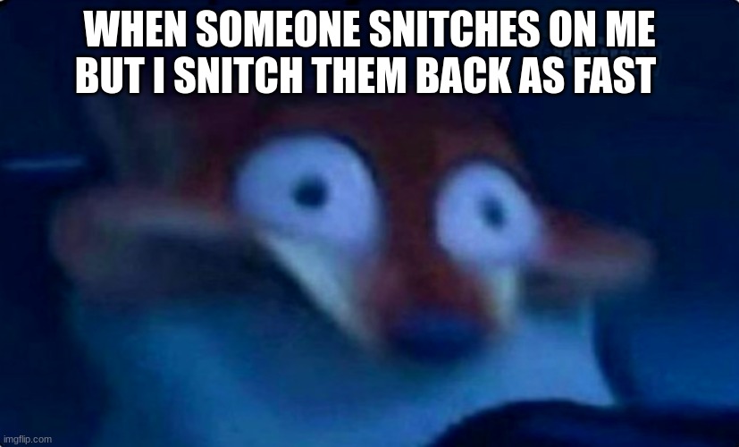 schoolers | WHEN SOMEONE SNITCHES ON ME BUT I SNITCH THEM BACK AS FAST | image tagged in nick wilde,repost | made w/ Imgflip meme maker