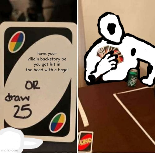 back story | have your villain backstory be you got hit in the head with a bagel | image tagged in memes,uno draw 25 cards | made w/ Imgflip meme maker
