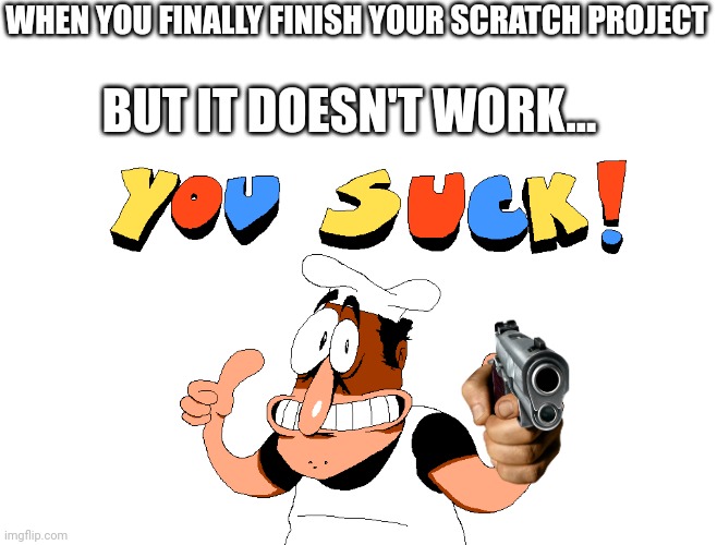 Oops sign out (true - Spiral) | WHEN YOU FINALLY FINISH YOUR SCRATCH PROJECT; BUT IT DOESN'T WORK... | image tagged in y o u s u c k | made w/ Imgflip meme maker