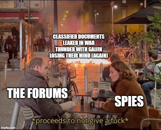 Proceeds to not give a f | CLASSIFIED DOCUMENTS LEAKED IN WAR THUNDER WITH GAIJIN LOSING THEIR MIND (AGAIN); SPIES; THE FORUMS | image tagged in proceeds to not give a f | made w/ Imgflip meme maker