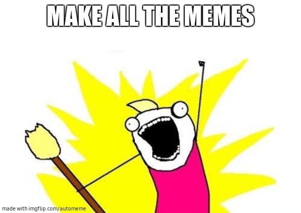 automeme! | MAKE ALL THE MEMES | image tagged in memes,x all the y | made w/ Imgflip meme maker
