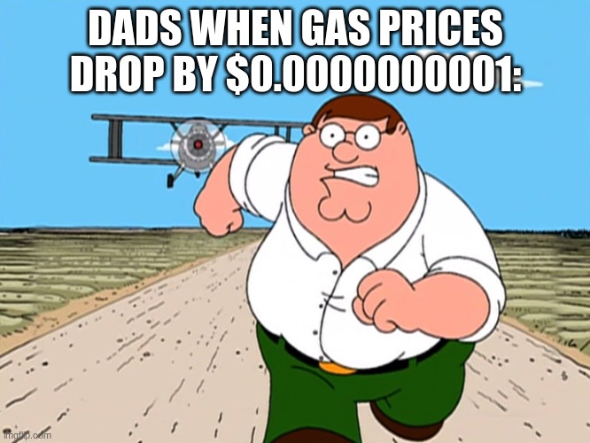 Gas Gas Gas | DADS WHEN GAS PRICES DROP BY $0.0000000001: | image tagged in peter griffin running away | made w/ Imgflip meme maker