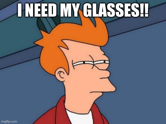 Futurama Fry | I NEED MY GLASSES!! | image tagged in memes,futurama fry | made w/ Imgflip meme maker