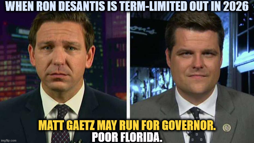That's awful. | WHEN RON DESANTIS IS TERM-LIMITED OUT IN 2026; MATT GAETZ MAY RUN FOR GOVERNOR. POOR FLORIDA. | image tagged in ron desantis,matt gaetz,florida,governor,disaster | made w/ Imgflip meme maker