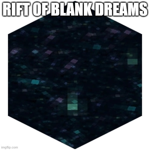 RIFT OF BLANK DREAMS | image tagged in yes | made w/ Imgflip meme maker