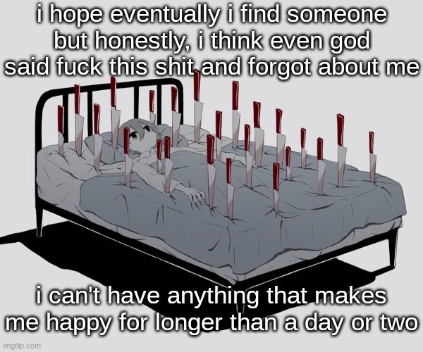 Avogado6 depression | i hope eventually i find someone but honestly, i think even god said fuck this shit and forgot about me; i can't have anything that makes me happy for longer than a day or two | image tagged in avogado6 depression | made w/ Imgflip meme maker