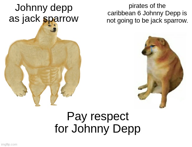 Buff Doge vs. Cheems Meme | Johnny depp as jack sparrow; pirates of the caribbean 6 Johnny Depp is not going to be jack sparrow. Pay respect for Johnny Depp | image tagged in memes,buff doge vs cheems,johnny depp,pirates of the carribean | made w/ Imgflip meme maker