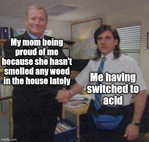 the office congratulations | My mom being proud of me because she hasn't smelled any weed in the house lately; Me having
switched to
acid | image tagged in the office congratulations | made w/ Imgflip meme maker