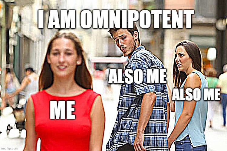 Distracted Boyfriend | I AM OMNIPOTENT; ALSO ME; ALSO ME; ME | image tagged in memes,distracted boyfriend | made w/ Imgflip meme maker