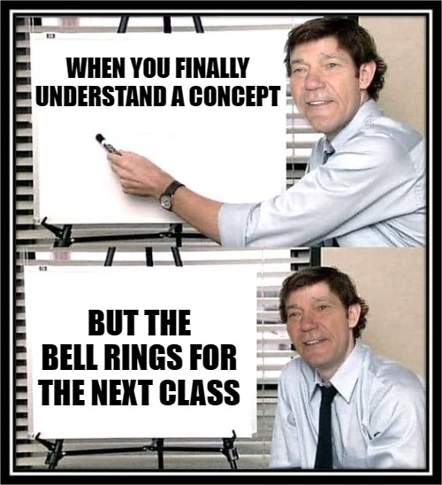 WHEN YOU FINALLY UNDERSTAND A CONCEPT; BUT THE BELL RINGS FOR THE NEXT CLASS | image tagged in guy at whiteboard | made w/ Imgflip meme maker