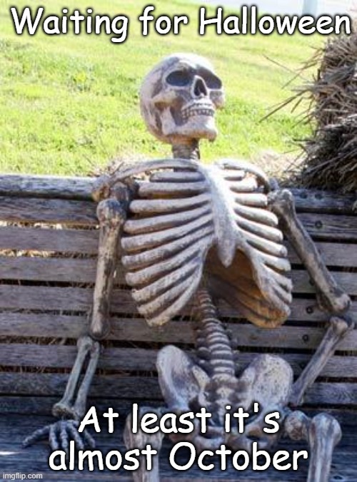 Still waiting... | Waiting for Halloween; At least it's almost October | image tagged in memes,waiting skeleton,halloween | made w/ Imgflip meme maker