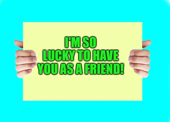 I'M SO LUCKY TO HAVE YOU AS A FRIEND! | image tagged in hands holding sign by kewlew the best memer on the planet | made w/ Imgflip meme maker