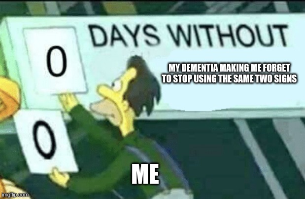 I forgor ? | MY DEMENTIA MAKING ME FORGET TO STOP USING THE SAME TWO SIGNS; ME | image tagged in 0 days without lenny simpsons,funny,dementia,relatable,xd,random | made w/ Imgflip meme maker