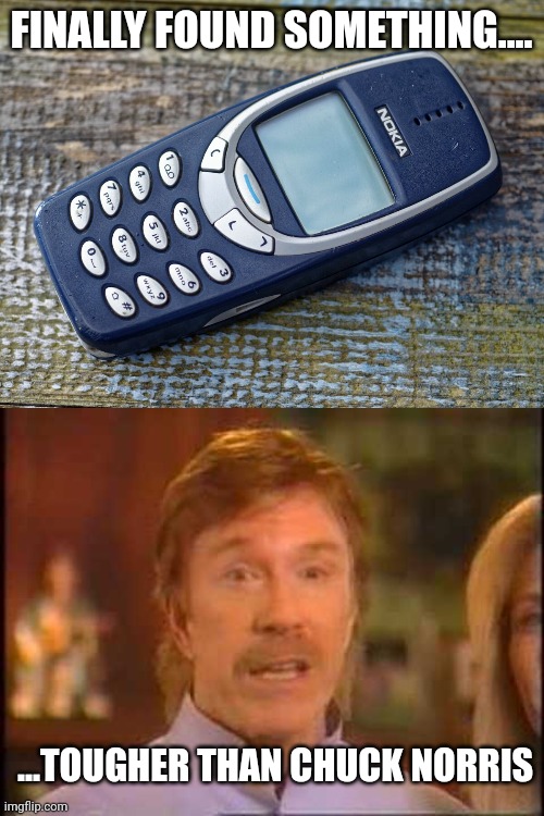 Nokia tough | FINALLY FOUND SOMETHING.... ...TOUGHER THAN CHUCK NORRIS | image tagged in nokia 3310,chuck norris | made w/ Imgflip meme maker
