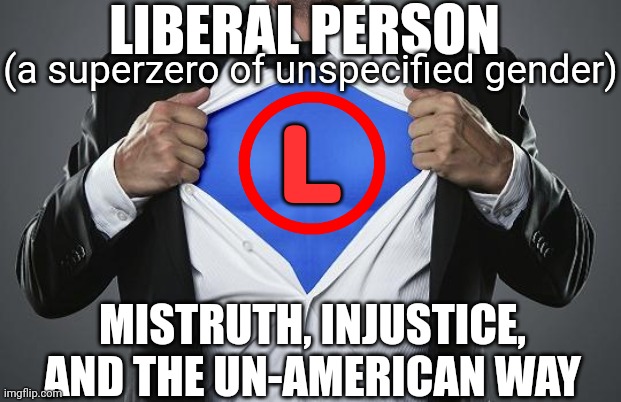 superman chest | L MISTRUTH, INJUSTICE, AND THE UN-AMERICAN WAY LIBERAL PERSON (a superzero of unspecified gender) | image tagged in superman chest | made w/ Imgflip meme maker