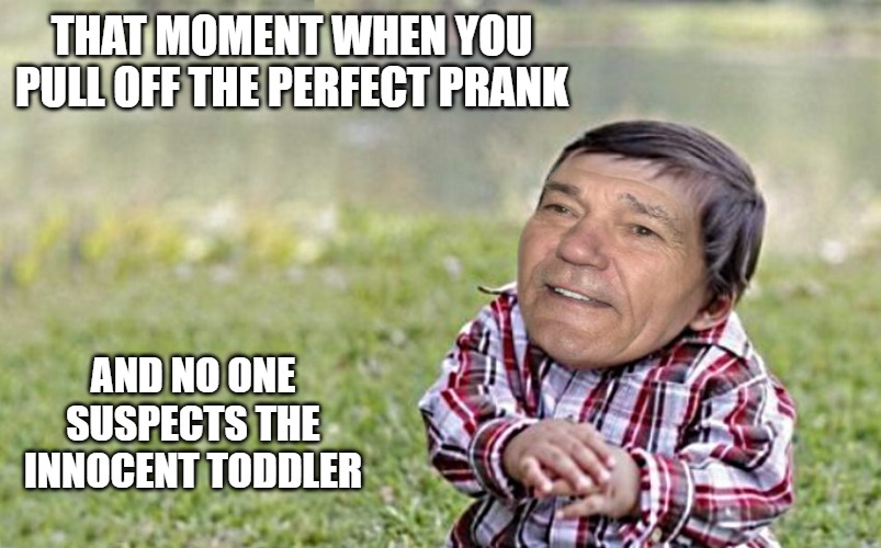 evil-kewlew-toddler | THAT MOMENT WHEN YOU PULL OFF THE PERFECT PRANK; AND NO ONE SUSPECTS THE INNOCENT TODDLER | image tagged in evil-kewlew-toddler | made w/ Imgflip meme maker