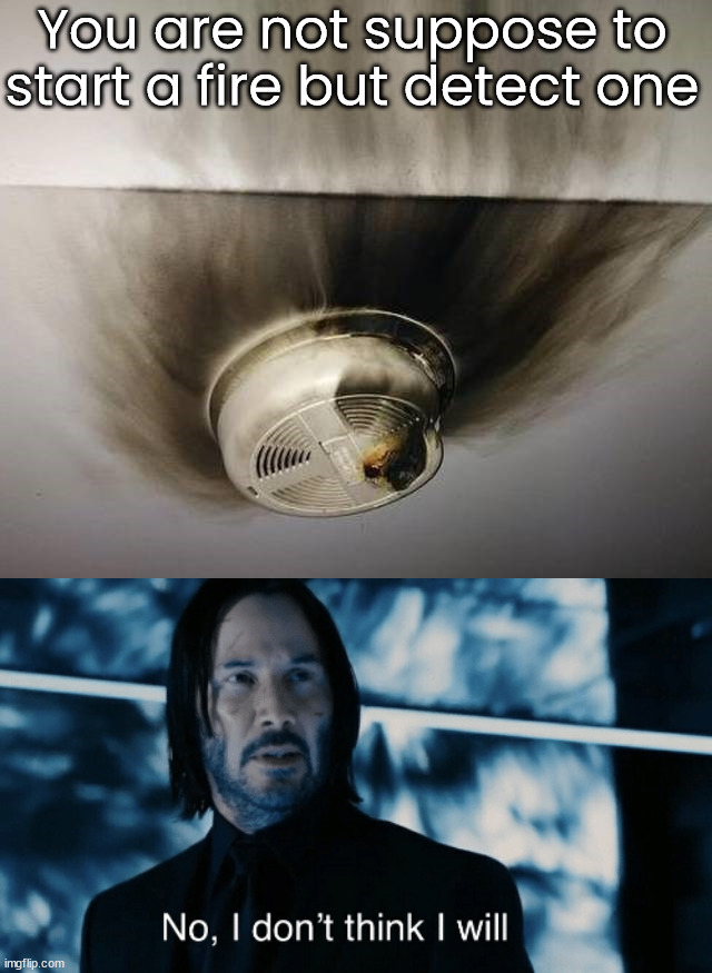 You are not suppose to start a fire but detect one | image tagged in john wick i don't think i will,you had one job | made w/ Imgflip meme maker