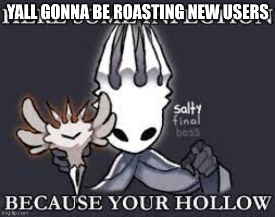 here is orange | YALL GONNA BE ROASTING NEW USERS | image tagged in here is orange | made w/ Imgflip meme maker