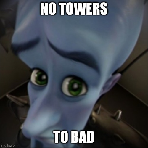 Megamind | NO TOWERS; TO BAD | image tagged in megamind peeking | made w/ Imgflip meme maker