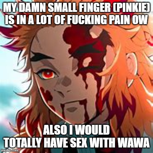 ong frfr | MY DAMN SMALL FINGER (PINKIE) IS IN A LOT OF FUCKING PAIN OW; ALSO I WOULD TOTALLY HAVE SEX WITH WAWA | image tagged in cry | made w/ Imgflip meme maker