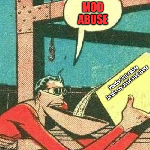 Jacob lore | MOD ABUSE; Powder that makes Jacobs cry about mod abuse | image tagged in powder that makes you say yes,jacob,lore | made w/ Imgflip meme maker