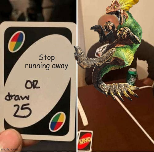 whyyyy | Stop running away | image tagged in memes,uno draw 25 cards,monster,monster hunter | made w/ Imgflip meme maker