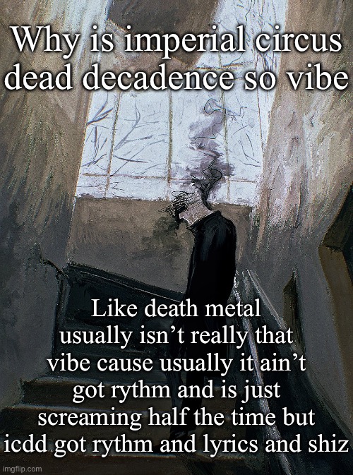 *404 | Why is imperial circus dead decadence so vibe; Like death metal usually isn’t really that vibe cause usually it ain’t got rythm and is just screaming half the time but icdd got rythm and lyrics and shiz | image tagged in 404 | made w/ Imgflip meme maker