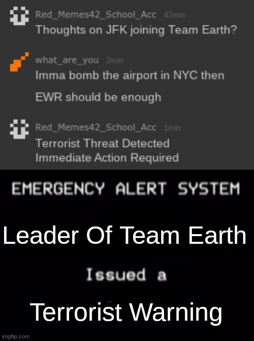 ///Possible Terrorist Threat Detected/// | Leader Of Team Earth; Terrorist Warning | image tagged in emergency alert system | made w/ Imgflip meme maker