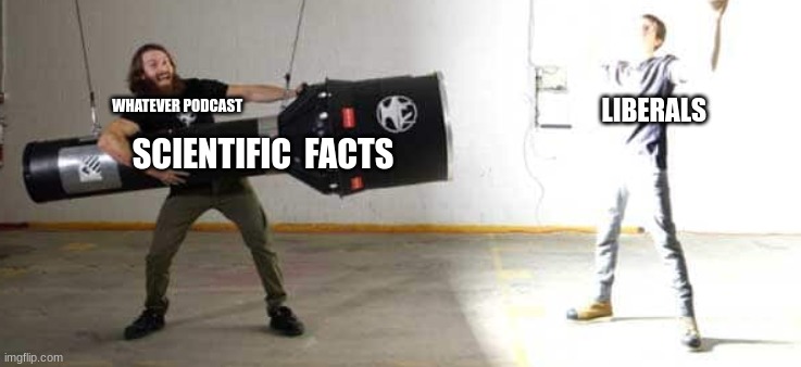 is true tho | WHATEVER PODCAST; LIBERALS; SCIENTIFIC  FACTS | image tagged in whatever | made w/ Imgflip meme maker