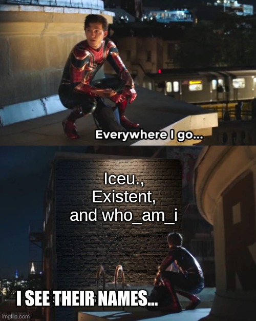 This has to be relatable | Iceu., Existent, and who_am_i; I SEE THEIR NAMES... | image tagged in everywhere i go spider-man,memes,relatable,iceu,who_am_i | made w/ Imgflip meme maker