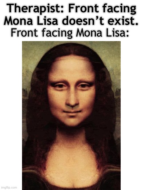 Ouch! My eyes! | Therapist: Front facing Mona Lisa doesn’t exist. Front facing Mona Lisa: | image tagged in mona lisa,bleach,therapist | made w/ Imgflip meme maker