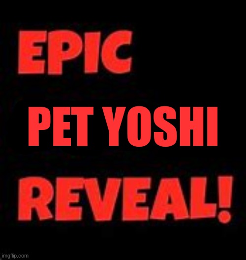 at 7 upvotes | PET YOSHI | image tagged in epic face reveal,i will reveal my pet yoshi,7 upvotes | made w/ Imgflip meme maker