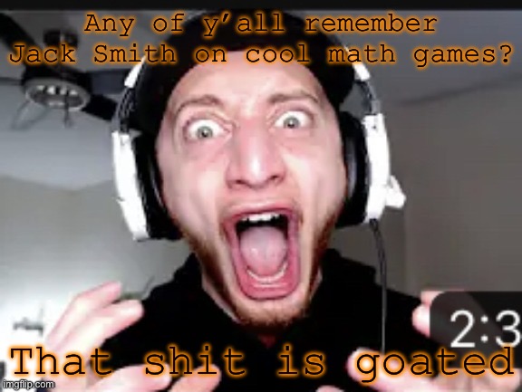 My honest reaction | Any of y’all remember Jack Smith on cool math games? That shit is goated | image tagged in my honest reaction | made w/ Imgflip meme maker