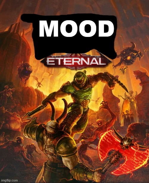 Doom Eternal | MOOD | image tagged in doom eternal | made w/ Imgflip meme maker