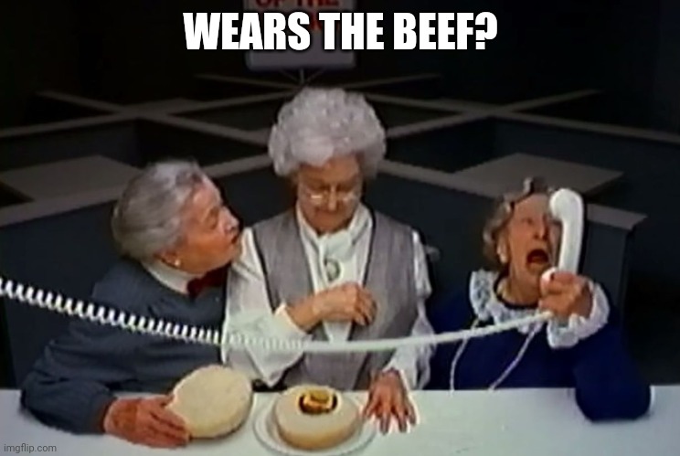 Where's the beef? | WEARS THE BEEF? | image tagged in where's the beef | made w/ Imgflip meme maker