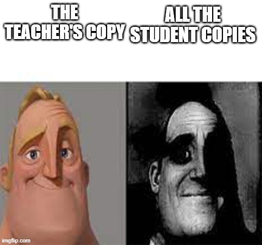 am i right or am i right? | ALL THE STUDENT COPIES; THE TEACHER'S COPY | image tagged in happy mr incredible vs sad mr incredible | made w/ Imgflip meme maker