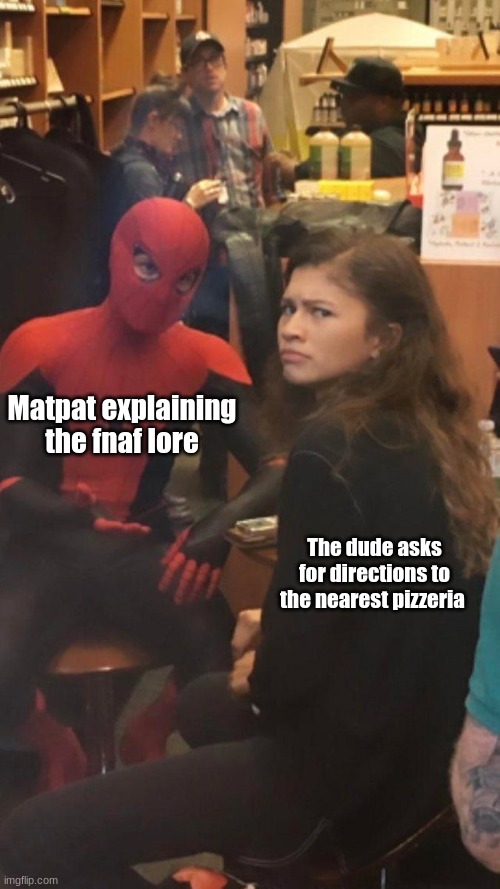 Tom Holland and Zendaya behind the scenes! | Matpat explaining the fnaf lore; The dude asks for directions to the nearest pizzeria | image tagged in tom holland and zendaya behind the scenes,fnaf,matpat | made w/ Imgflip meme maker