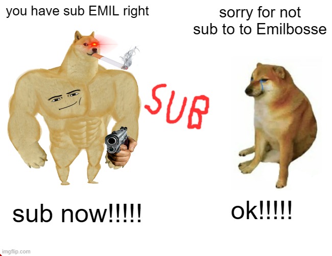 Buff Doge vs. Cheems | you have sub EMIL right; sorry for not sub to to Emilbosse; ok!!!!! sub now!!!!! | image tagged in memes,buff doge vs cheems | made w/ Imgflip meme maker